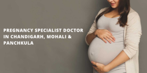 Pregnancy Specialist Doctor In Chandigarh, Mohali & Panchkula