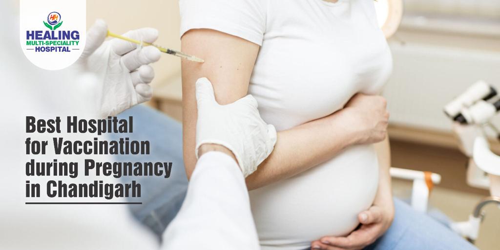 Healing Hospital Best Hospital for Vaccination During Pregnancy in Chandigarh