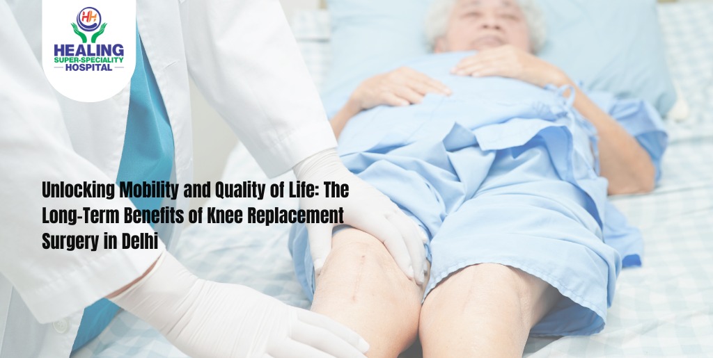 Unlocking Mobility and Quality of Life: The Long-Term Benefits of Knee Replacement Surgery in Delhi