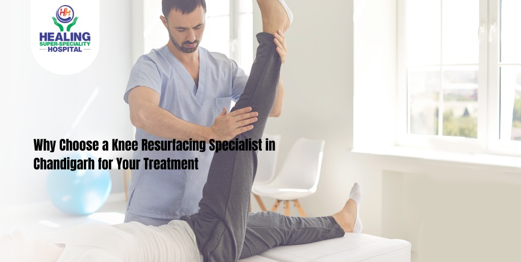 Why Choose a Knee Resurfacing Specialist in Chandigarh for Your Treatment