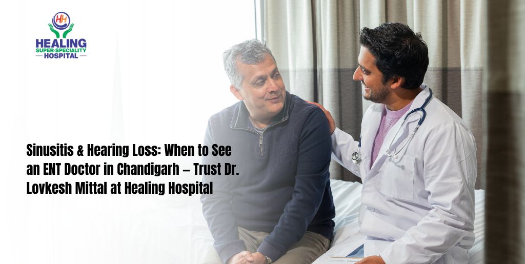 Sinusitis & Hearing Loss: When to See an ENT Doctor in Chandigarh — Trust Dr. Lovkesh Mittal at Healing Hospital