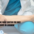 How to Choose the Right Doctor for Knee Replacement Surgery in Lucknow
